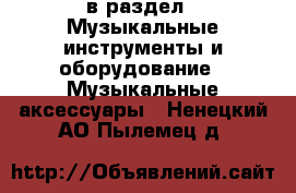  в раздел : Музыкальные инструменты и оборудование » Музыкальные аксессуары . Ненецкий АО,Пылемец д.